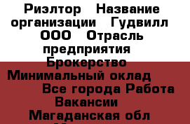 Риэлтор › Название организации ­ Гудвилл, ООО › Отрасль предприятия ­ Брокерство › Минимальный оклад ­ 100 000 - Все города Работа » Вакансии   . Магаданская обл.,Магадан г.